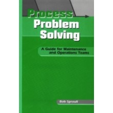 Process Problem Solving : A Guide for Maintenance and Operations Teams